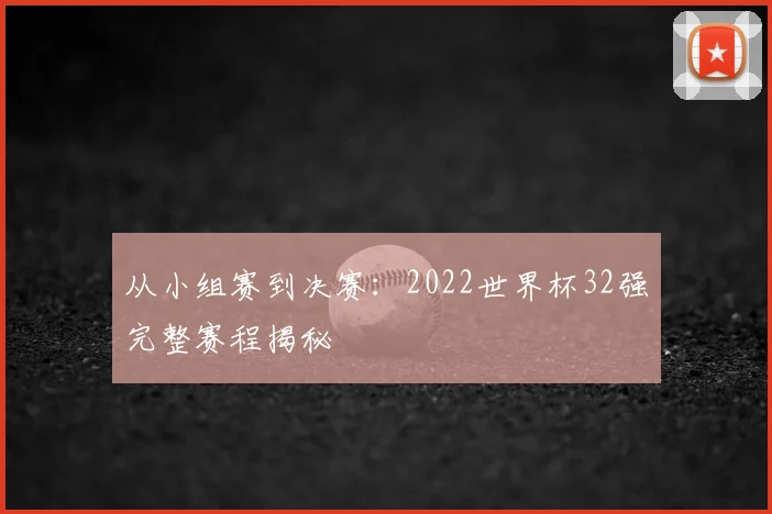 从小组赛到决赛:2022世界杯32强完整赛程揭秘
