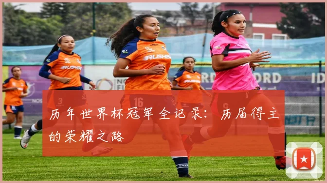 历年世界杯冠军全记录:历届得主的荣耀之路