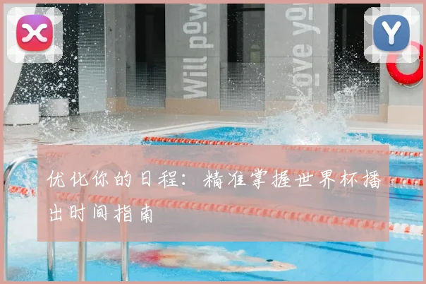 优化你的日程:精准掌握世界杯播出时间指南