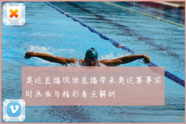 奥运直播现场直播带来奥运赛事实时画面与精彩看点解析