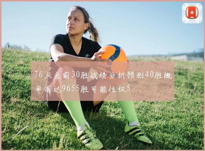 76人当前30胜战绩分析预测40胜概率高达9655胜可能性仅5