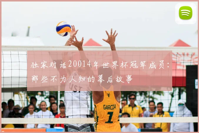 独家对话20014年世界杯冠军成员:那些不为人知的幕后故事