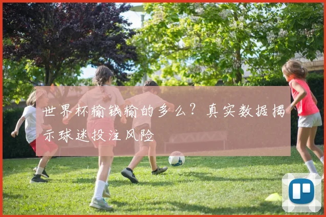 世界杯输钱输的多么?真实数据揭示球迷投注风险