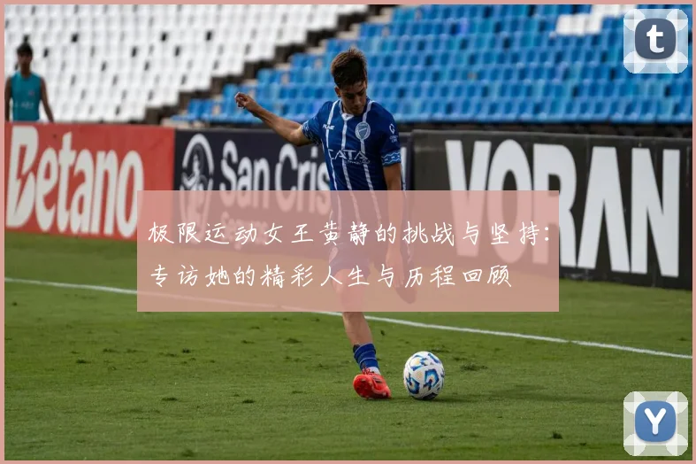 极限运动女王黄静的挑战与坚持：专访她的精彩人生与历程回顾