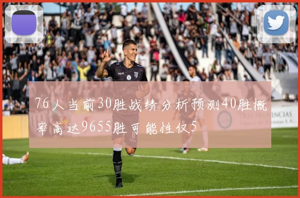 76人当前30胜战绩分析预测40胜概率高达9655胜可能性仅5