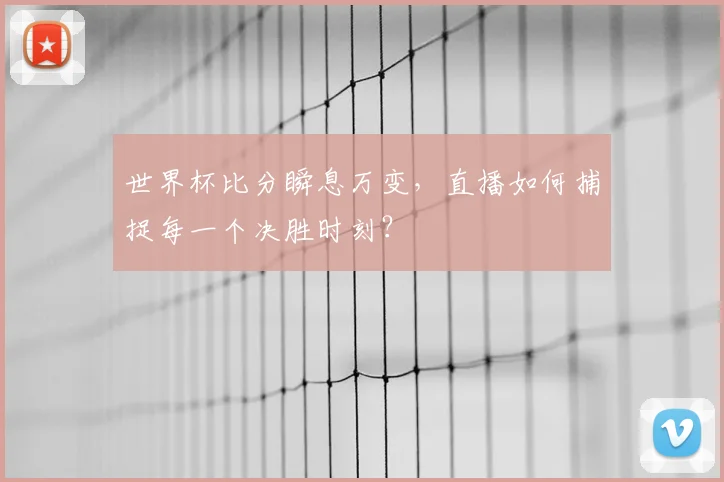 世界杯比分瞬息万变,直播如何捕捉每一个决胜时刻?