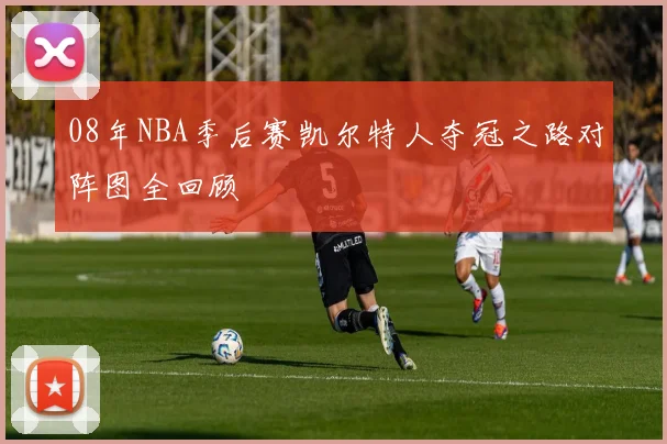 08年NBA季后赛凯尔特人夺冠之路对阵图全回顾