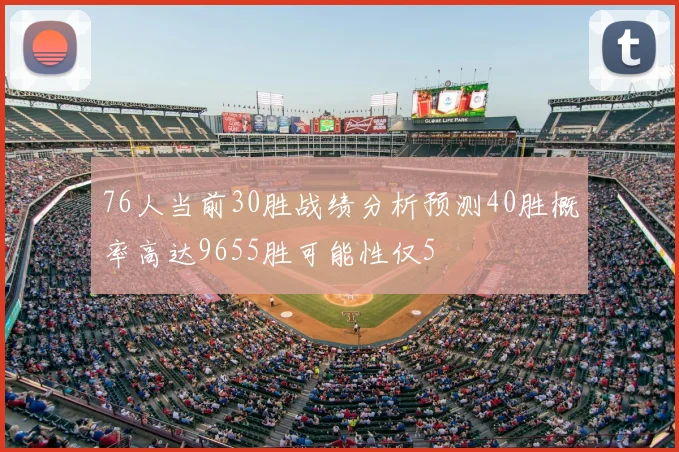 76人当前30胜战绩分析预测40胜概率高达9655胜可能性仅5