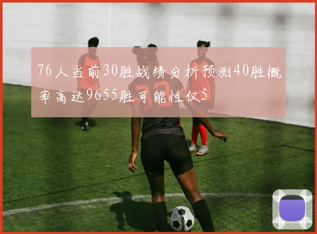 76人当前30胜战绩分析预测40胜概率高达9655胜可能性仅5
