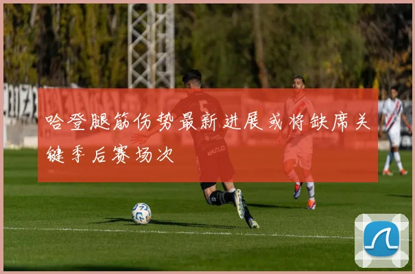 哈登腿筋伤势最新进展或将缺席关键季后赛场次