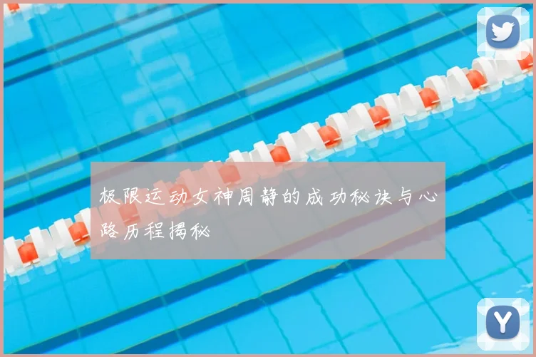 极限运动女神周静的成功秘诀与心路历程揭秘