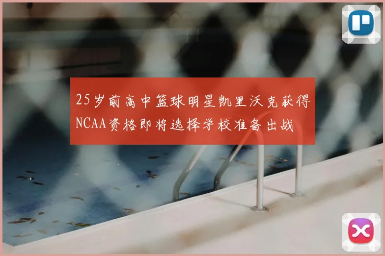 25岁前高中篮球明星凯里沃克获得NCAA资格即将选择学校准备出战