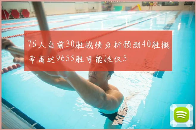 76人当前30胜战绩分析预测40胜概率高达9655胜可能性仅5
