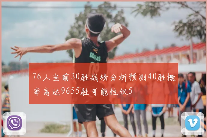 76人当前30胜战绩分析预测40胜概率高达9655胜可能性仅5