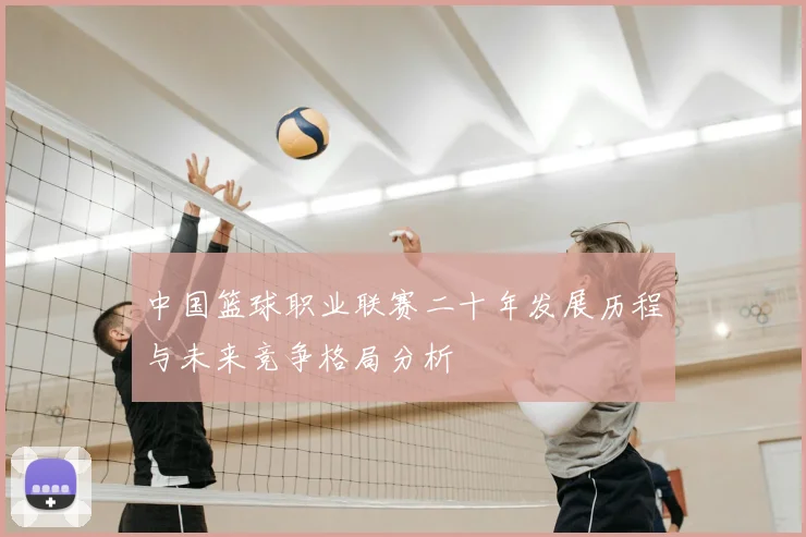 中国篮球职业联赛二十年发展历程与未来竞争格局分析