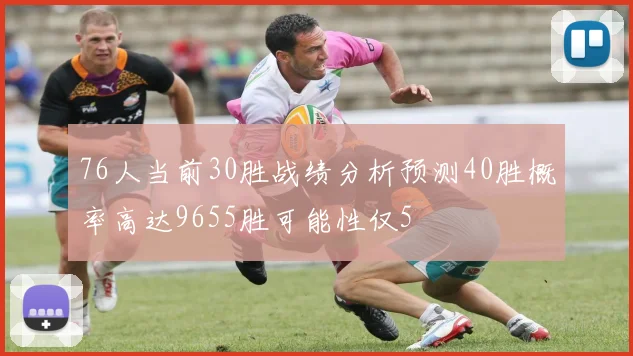76人当前30胜战绩分析预测40胜概率高达9655胜可能性仅5