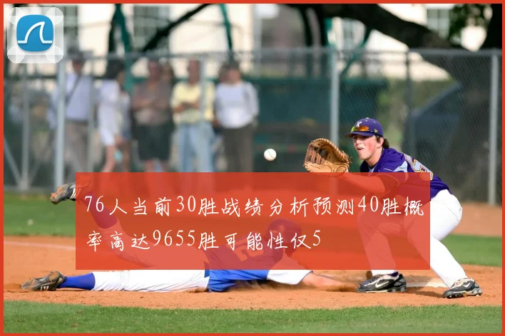 76人当前30胜战绩分析预测40胜概率高达9655胜可能性仅5