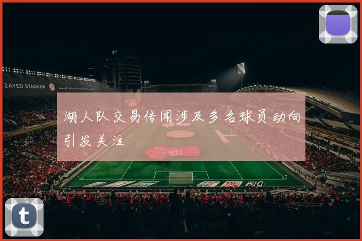 湖人队交易传闻涉及多名球员动向引发关注