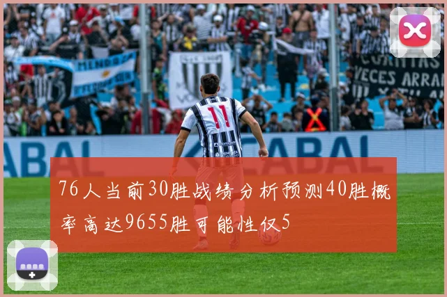 76人当前30胜战绩分析预测40胜概率高达9655胜可能性仅5