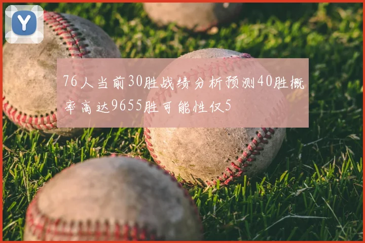 76人当前30胜战绩分析预测40胜概率高达9655胜可能性仅5