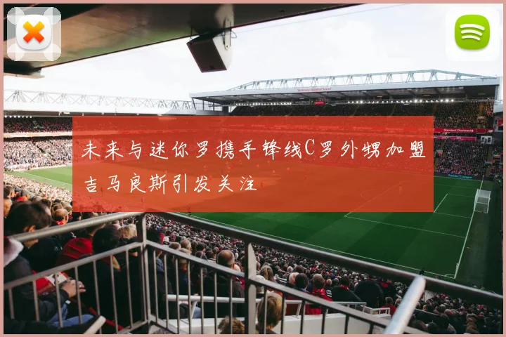 未来与迷你罗携手锋线C罗外甥加盟吉马良斯引发关注