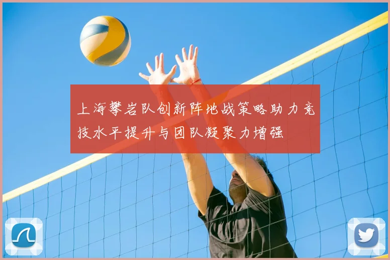 上海攀岩队创新阵地战策略助力竞技水平提升与团队凝聚力增强