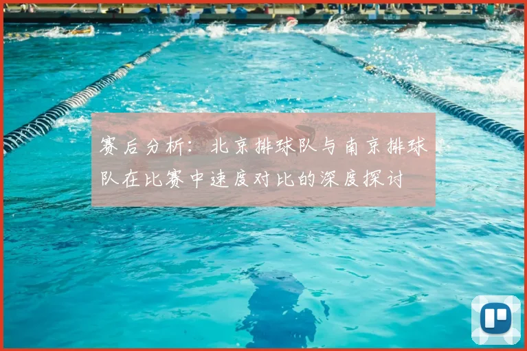 赛后分析:北京排球队与南京排球队在比赛中速度对比的深度探讨